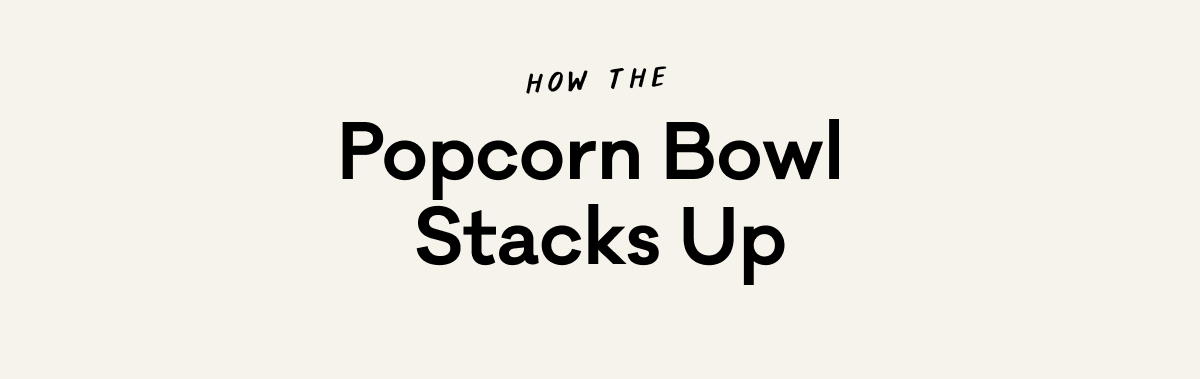 How the Popcorn Bowl Stacks Up