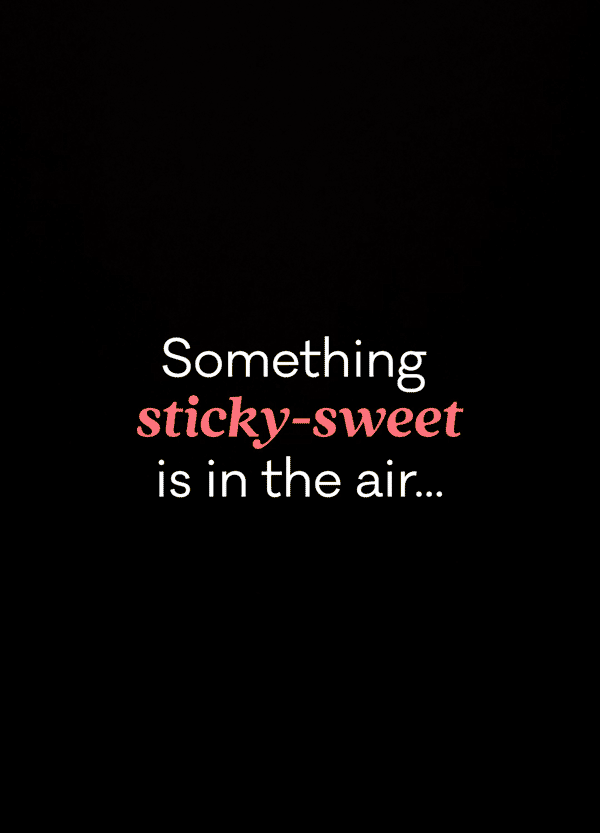Something sticky-sweet is in the air... Something sticky-sweet is in the air...
