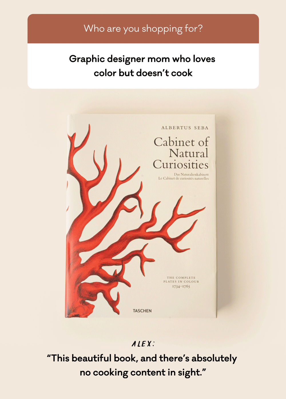 Graphic designer mom who loves  color but doesn’t cook - Alex: “This beautiful book, and there’s absolutely  no cooking content in sight.”