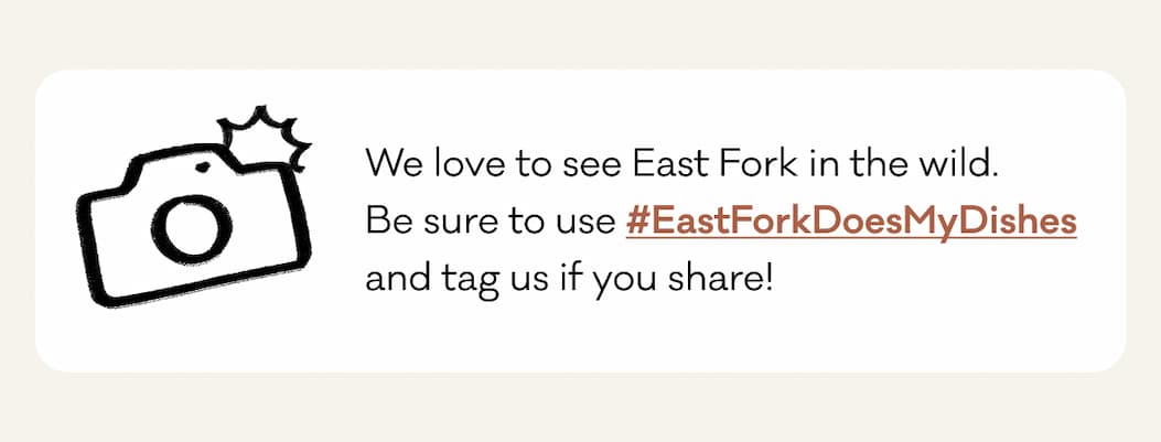 We love to see East Fork in the wild. 
Be sure to use #EastForkDoesMyDishes 
and tag us if you share! We love to see East Fork in the wild. 
Be sure to use #EastForkDoesMyDishes 
and tag us if you share!