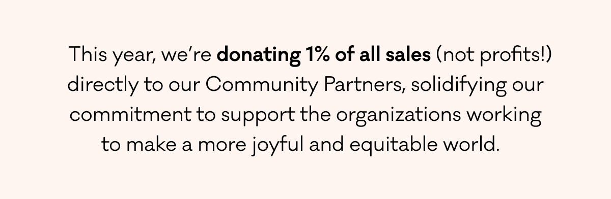 This year, we're donating 1% of all sales directly to our Community Partners.