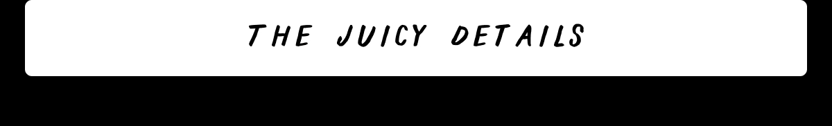 The Juicy Details The Juicy Details