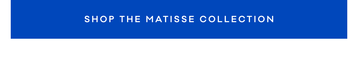 SHOP THE MATISSE COLLECTION