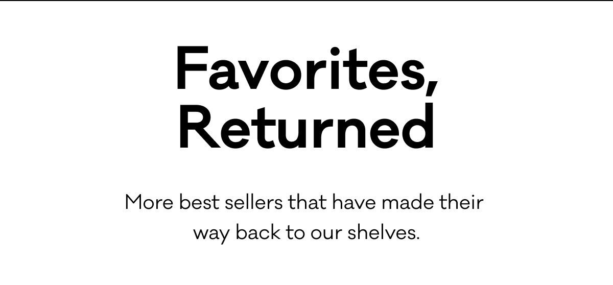 Favorites, Returned - More best sellers that have made their  way back to our shelves.