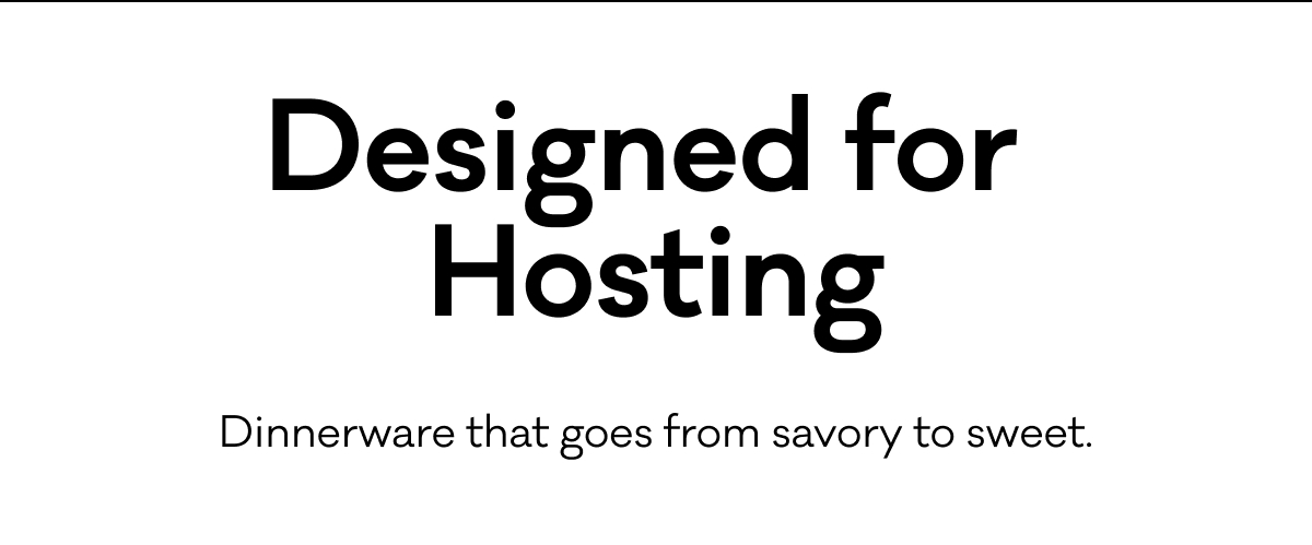 Designed for  Hosting - Dinnerware that goes from savory to sweet.