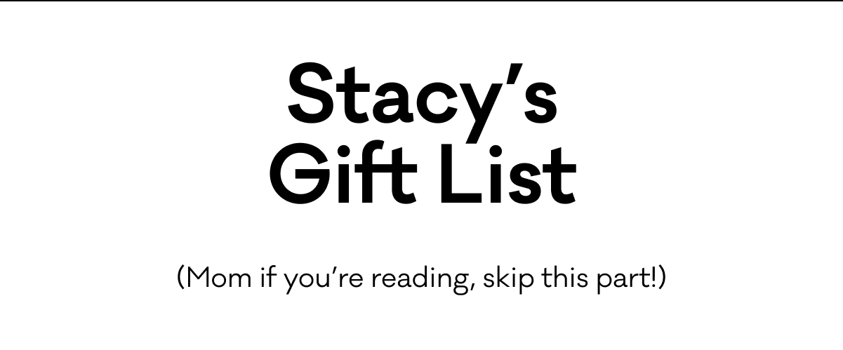 Stacy's Gift List (Mom if you're reading, skip this part!)