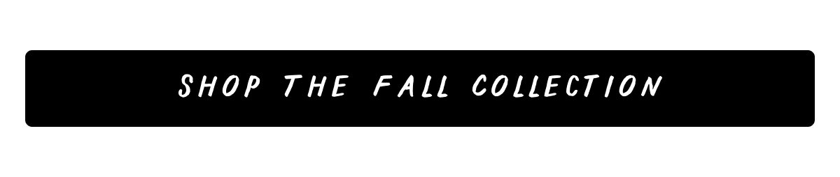 Shop the Fall Collection Shop the Fall Collection
