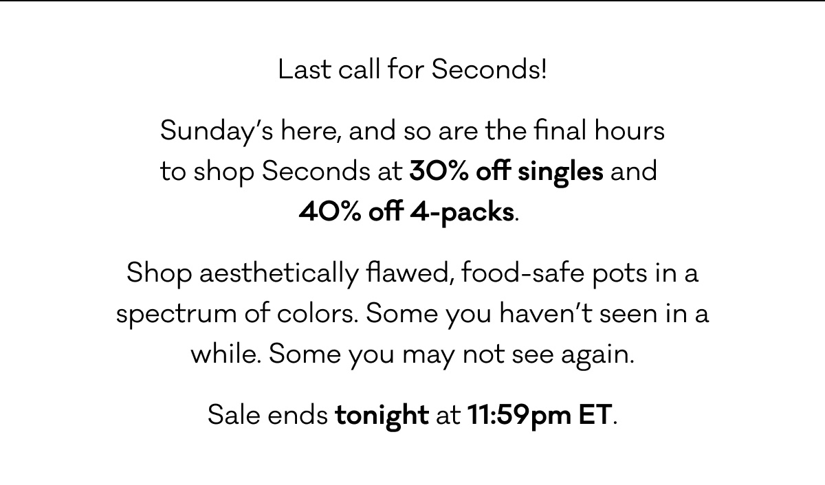 Shop our Seconds Sale, which ends tonight.