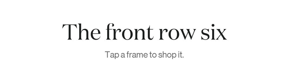 The front row six. Tap a frame to shop it.