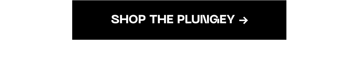 Shop the plungey ➔