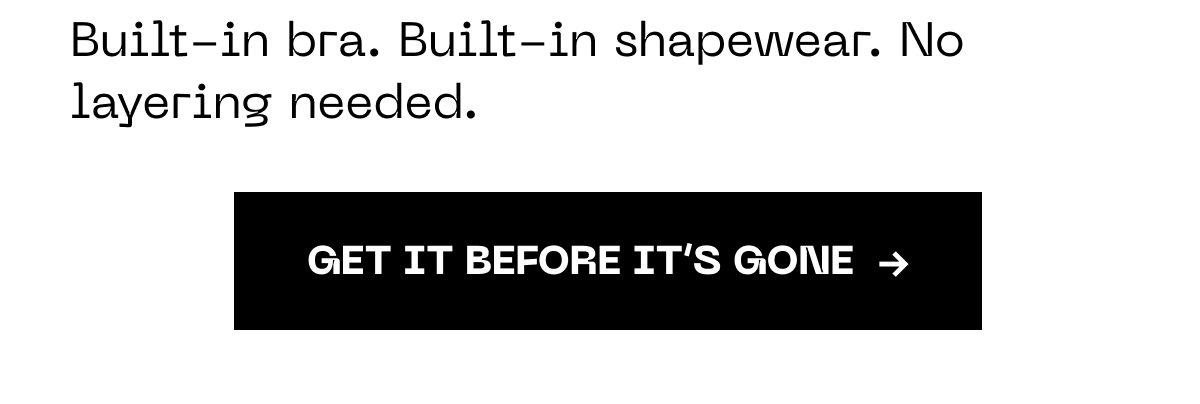Built-in bra. Built-in shapewear. No layering needed. Get it before it's gone