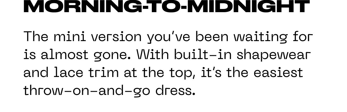 Morning-to-midnight: The mini version you've been waiting for is almost gone.