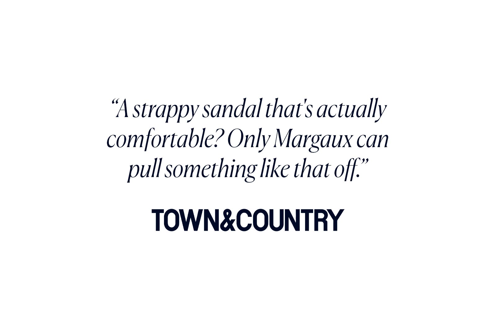 "A strappy sandal that's actually comfortable? Only Margaux can pull something like that off." - Town & Country