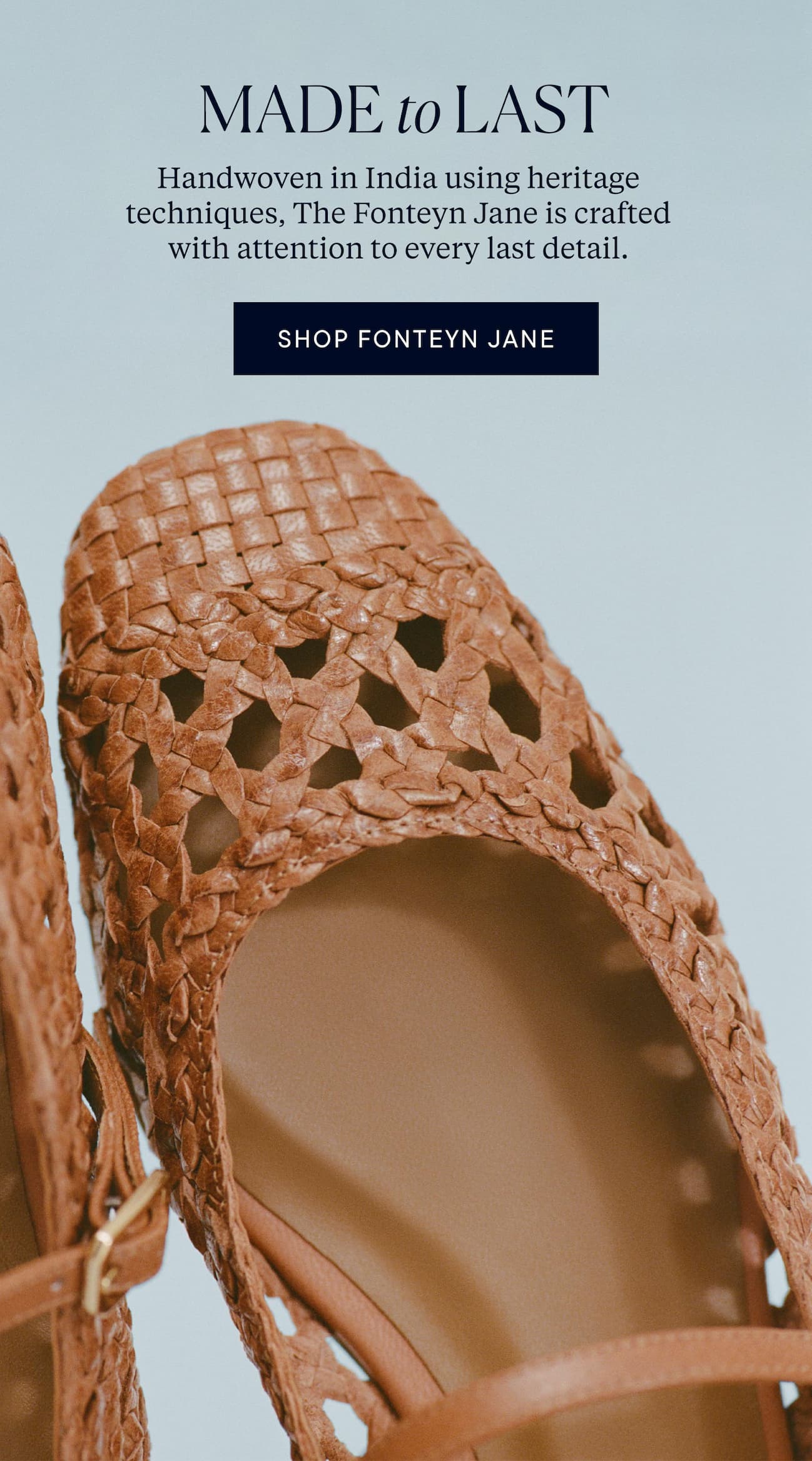 Made to last. Handwoven in India using heritage techniques, The Fonteyn Jane is crafted with attention to every last detail. 