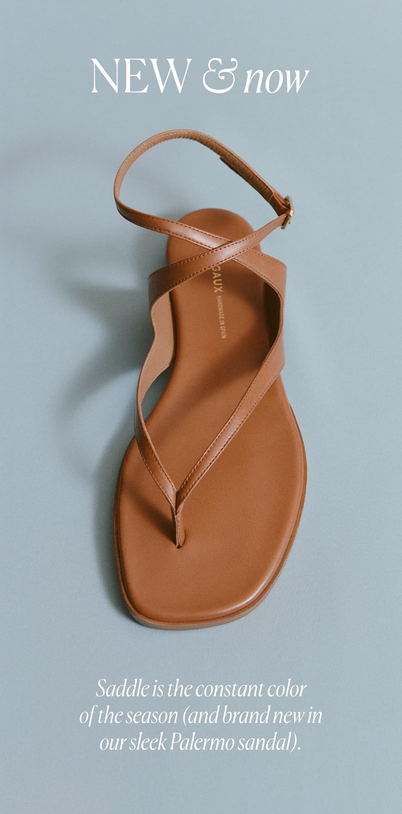 New & now. Saddle is the constant color of the season (and brand new in our sleek Palermo sandal).