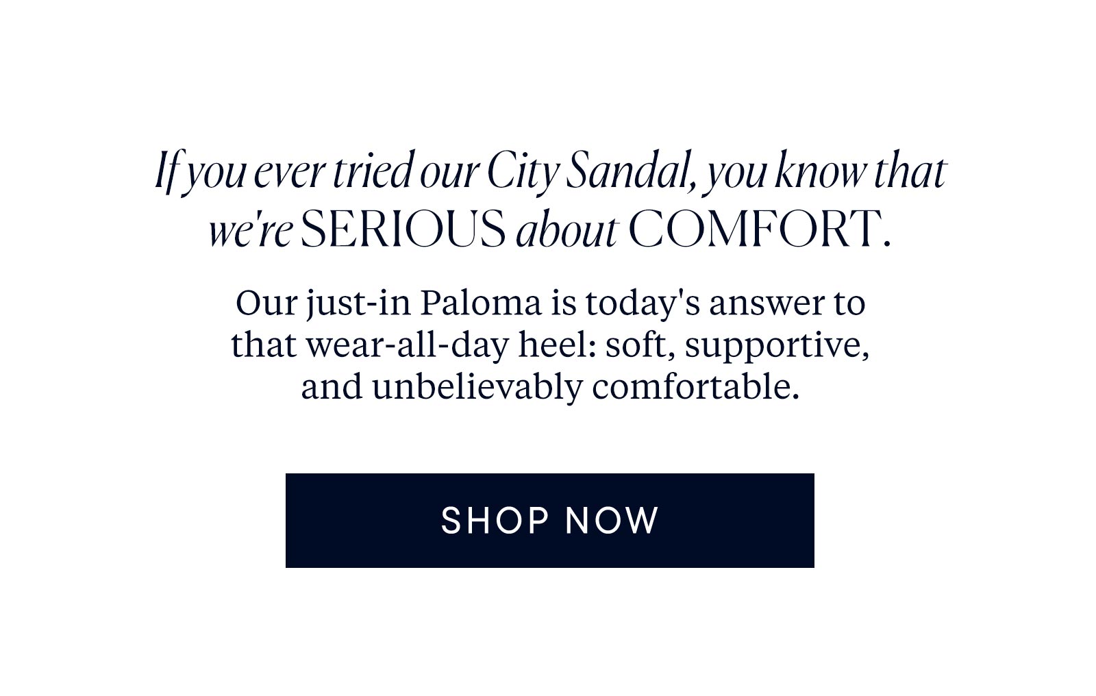If you ever tried our City Sandal, you know that we're serious about comfort. Our just-in Paloma is today's answer to that wear-all-day heel: soft, supportive, and unbelievable comfortable. 