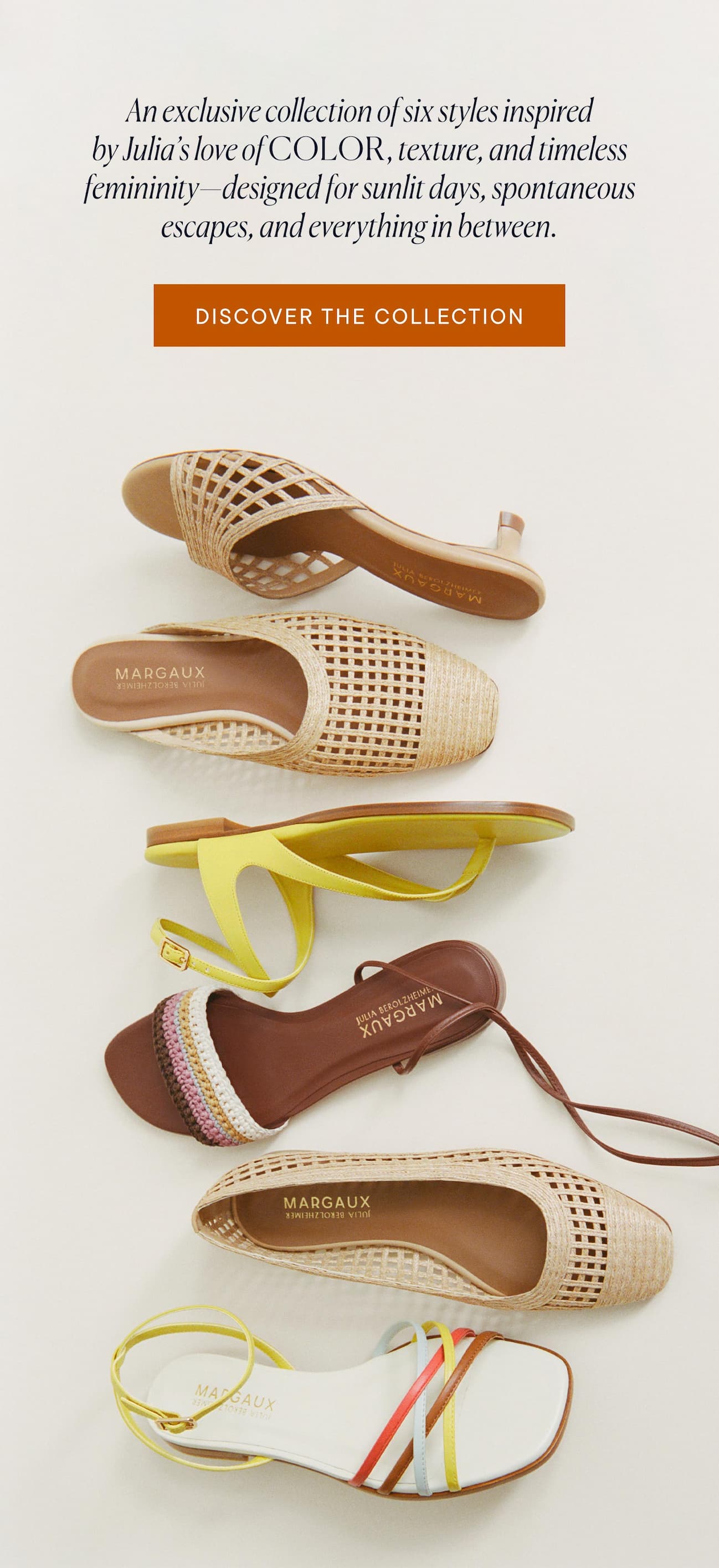 An exclusive collection of six styles inspired  by Julia’s love of color, texture, and timeless femininity—designed for sunlit days, spontaneous escapes, and everything in between.