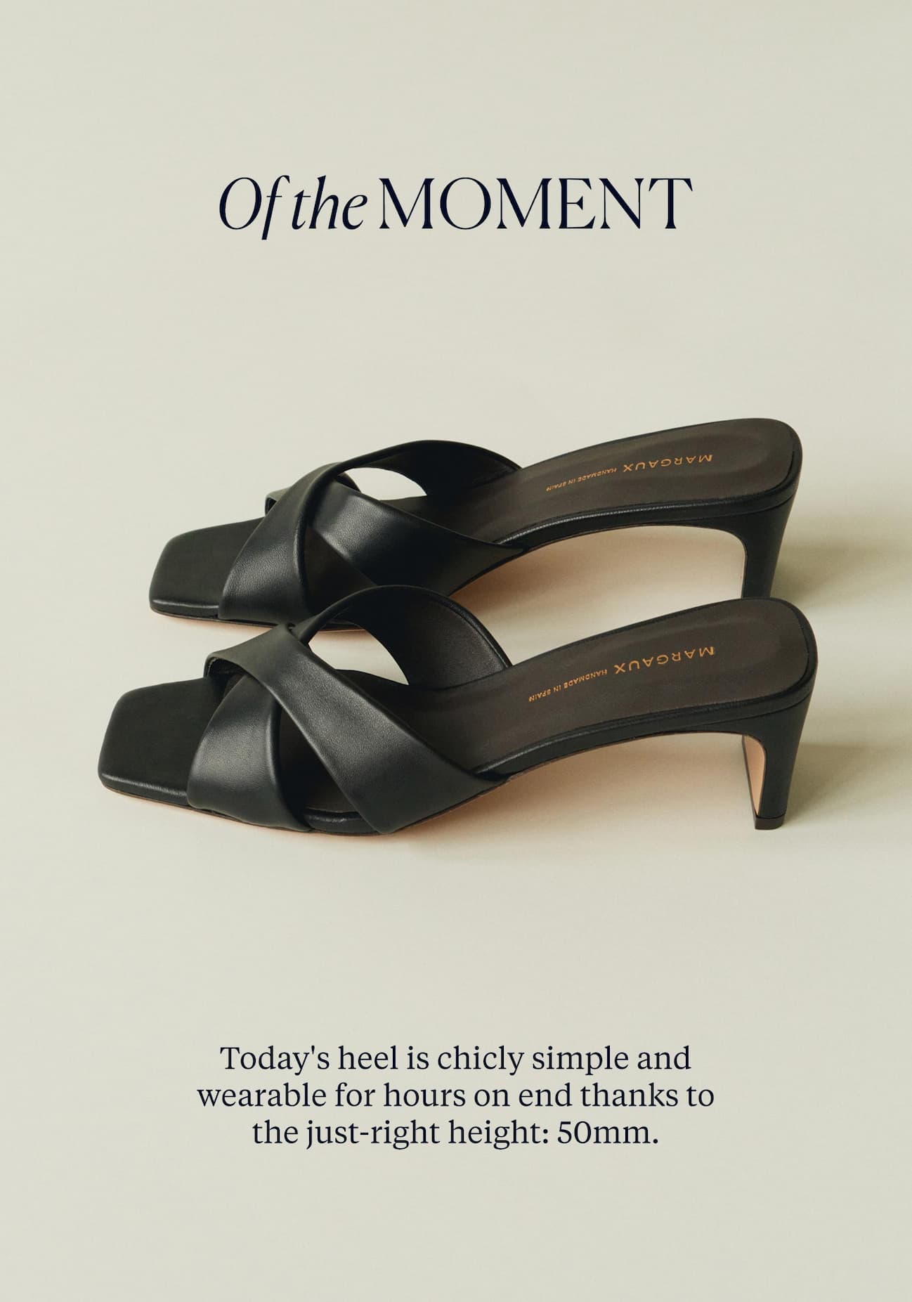 Of the moment. Today's heel is chicly simple and wearable for hours on end thanks to the just-right heel height: 50mm.
