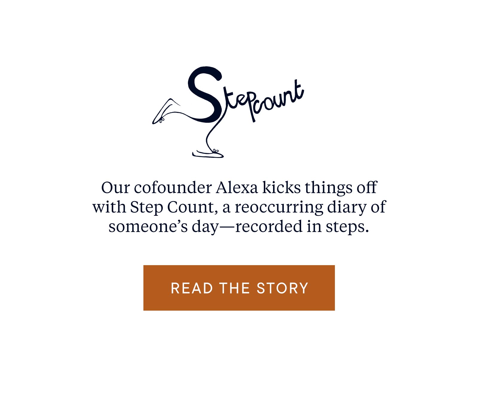 Step Count: Our cofounder Alexa kicks things off with Step Count, a recurring diary of someone's day—recorded in steps.