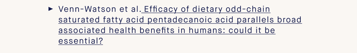 Venn-Watson et al. Efficacy of dietary odd-chain saturated fatty acid pentadecanoic acid parallels broad associated health benefits in humans: could it be essential?