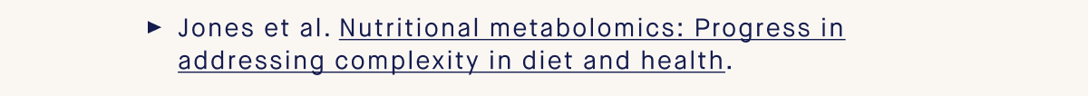 Jones et al. Nutritional metabolomics: Progress in addressing complexity in diet and health.