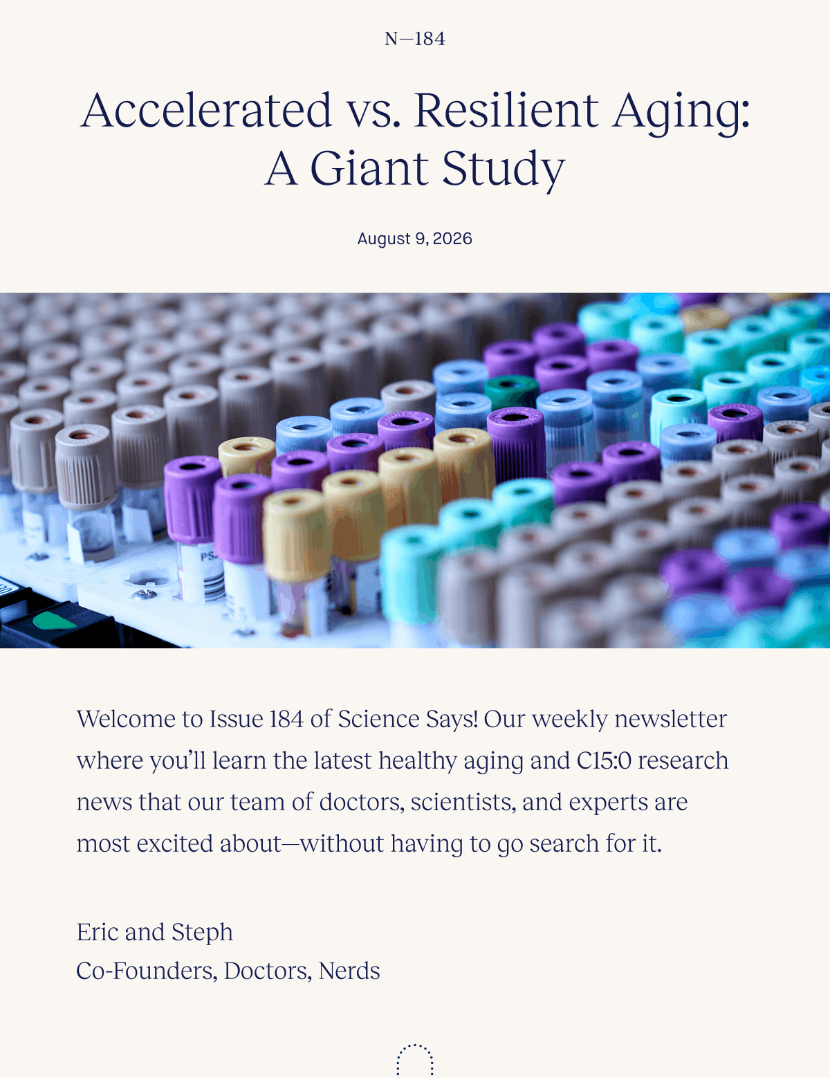 Accelerated vs. Resilient Aging: A Giant Study | August 9, 2026 | Welcome to Issue 184 of Science Says! Our weekly newsletter where you’ll learn the latest healthy aging and C15:0 research news that our team of doctors, scientists, and experts are most excited about—without having to go search for it. | Eric and Steph | Co-Founders, Doctors, Nerds