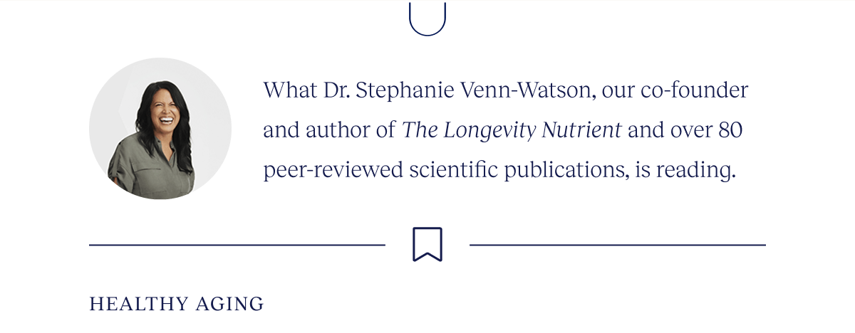 What Dr. Stephanie Venn-Watson, our co-founder and author of The Longevity Nutrient and over 80 peer-reviewed scientific publications, is reading. | Healthy Aging