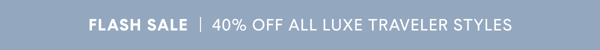 FLASH SALE! Shop 40% Off All Luxe Traveler Styles >