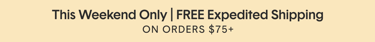 This Weekend Only! Free Expedited Shipping Orders Over $75* | No Code Needed