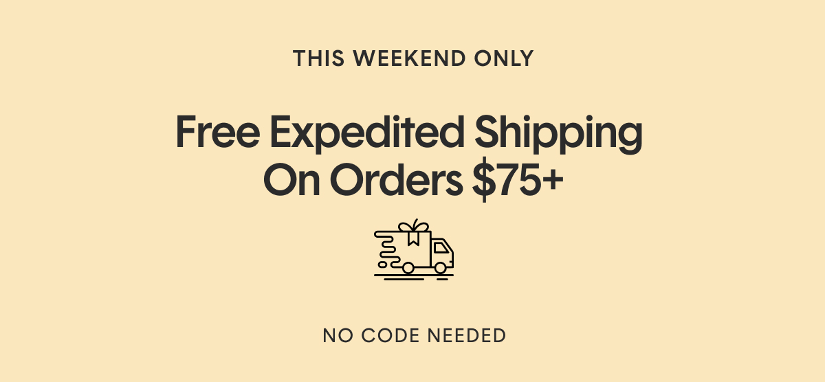 This Weekend Only! Free Expedited Shipping Orders Over $75* | No Code Needed