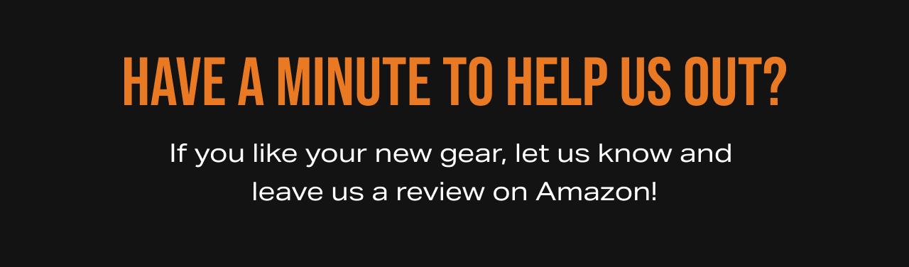 Have a minute to help us out? If you like your new gear, let us know and  leave us a review on Amazon!