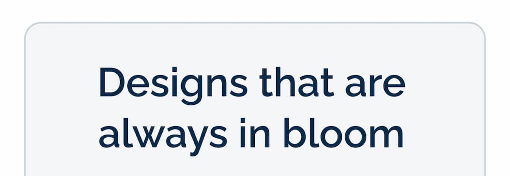 Designs that are always in bloom