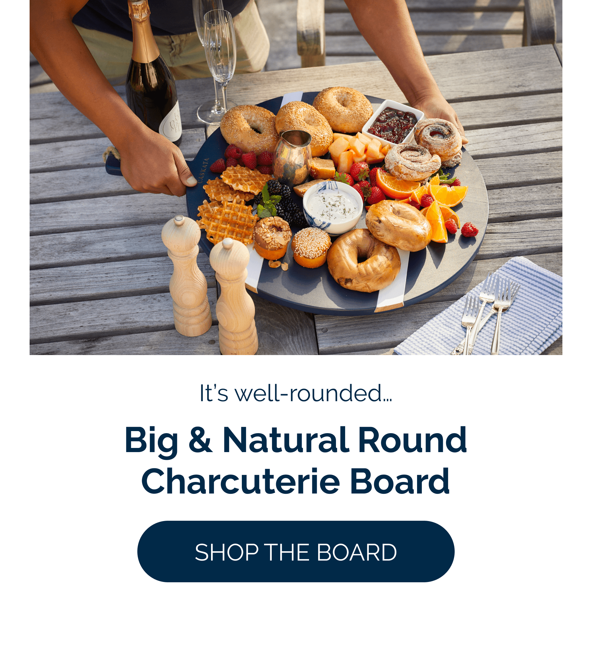 It's well-rounded…  Big & Natural Round Charcuterie Board  Dress it up or down—this texture is at your service.  [Shop the Board]