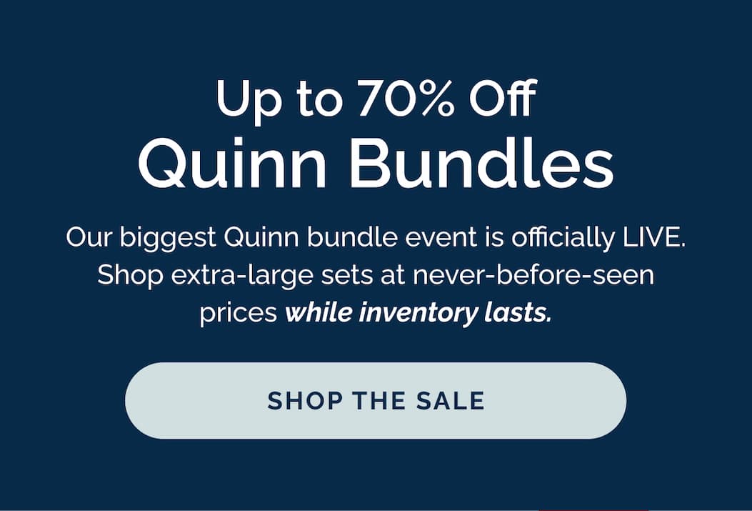 Up to 70% Off Quinn bundles! Limited inventory