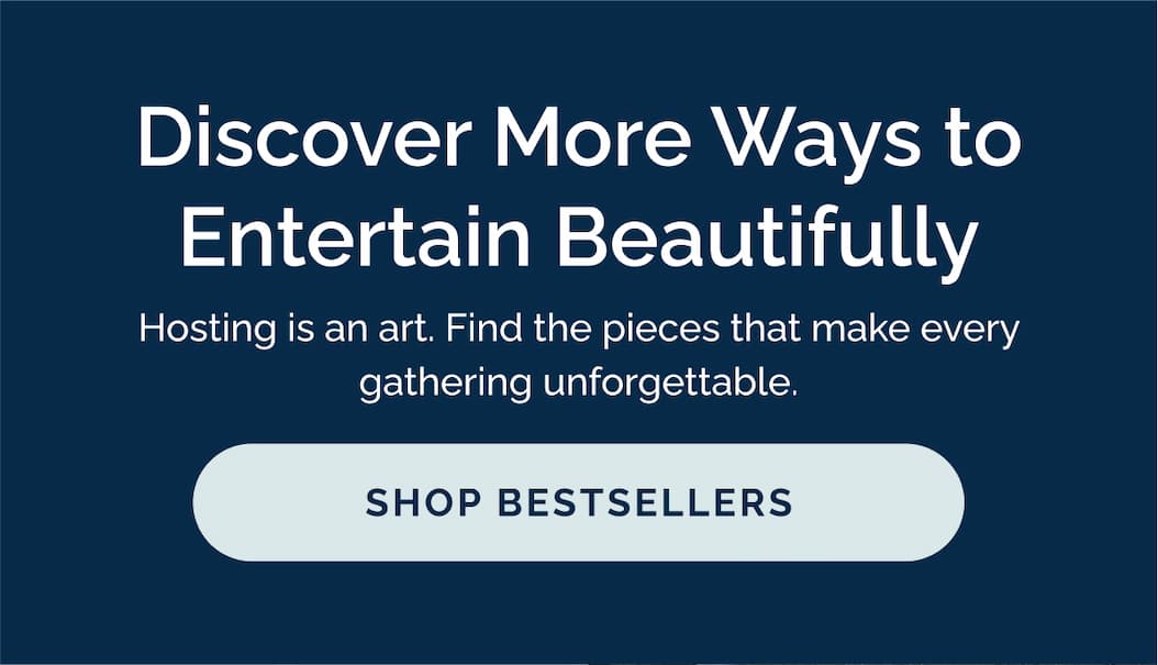 Discover More Ways to Entertain Beautifully. Shop Bestsellers