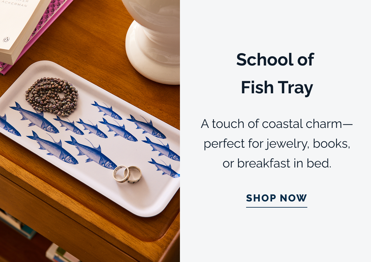 School of Fish Tray. A touch of coastal charm-perfect for jewelry, books, or breakfast in bed. SHOP NOW
