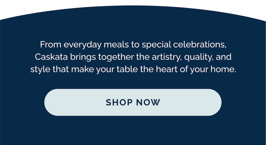 A Word of Advice?  Life is short—get those dishes, glassware, or table linens if you want them. Carve out time to share food and swap stories over a beautifully set table. The moments you spend reconnecting with those you love are worth their weight in gold.   [Shop Now]