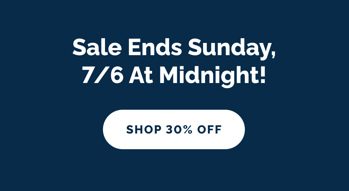 Sale ends Sunday, 7/6 at midnight! SHOP 30% OFF