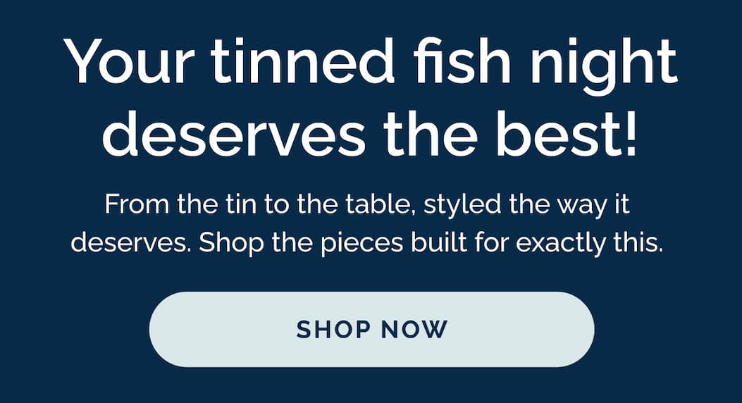 Your tinned fish night deserves the best! Shop Now