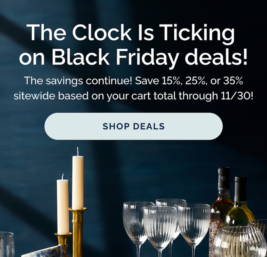 The clock is ticking on Black Friday deals - The savings continue! Save 15%, 25%, or 35% sitewide based on your cart total through 11/30! Shop deals