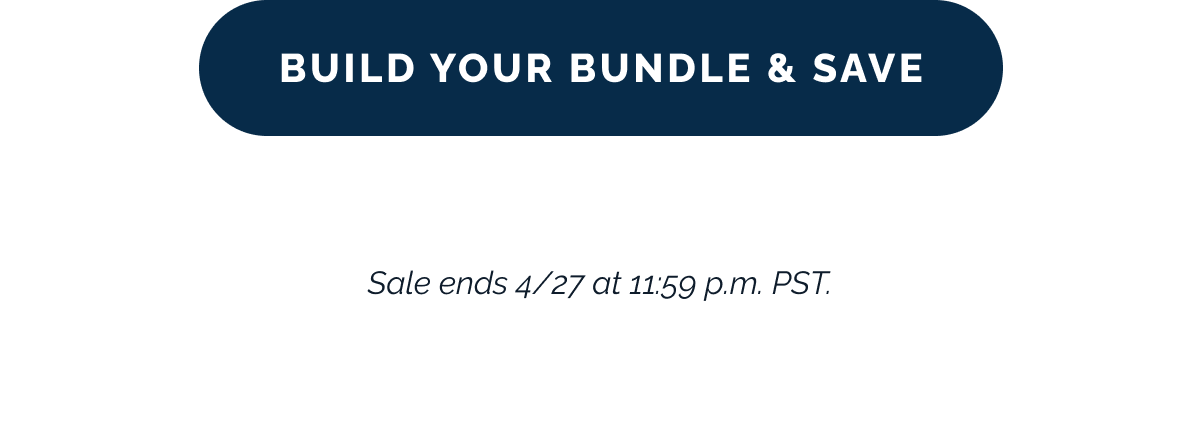 Build Your Bundle & Save. Sale ends 4/27 at 11:59 p.m. PST.