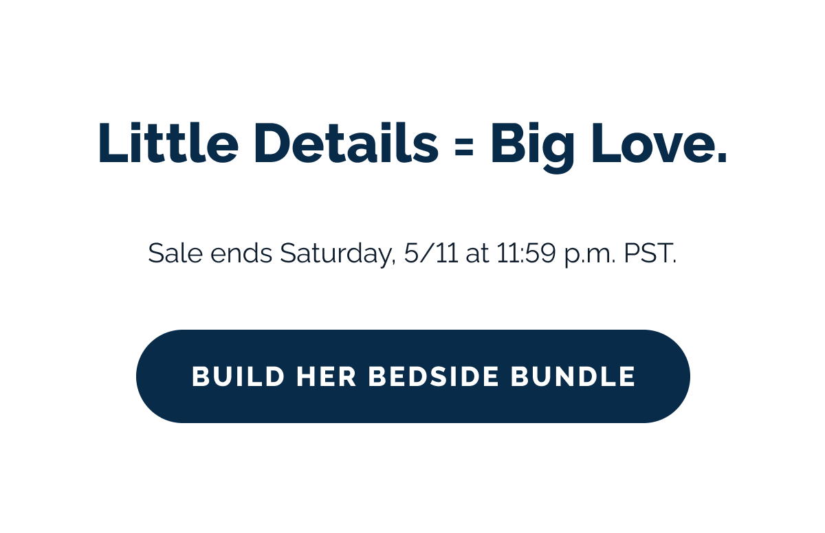 Little details = big love. Sale ends Saturday, 5/11 at 11:59 p.m. PST. Build Her Bedside Bundle