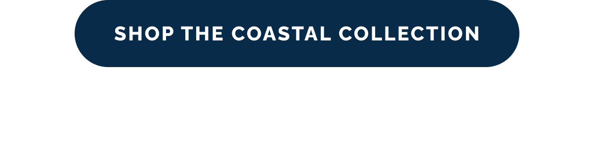 SHOP THE COASTAL COLLECTION