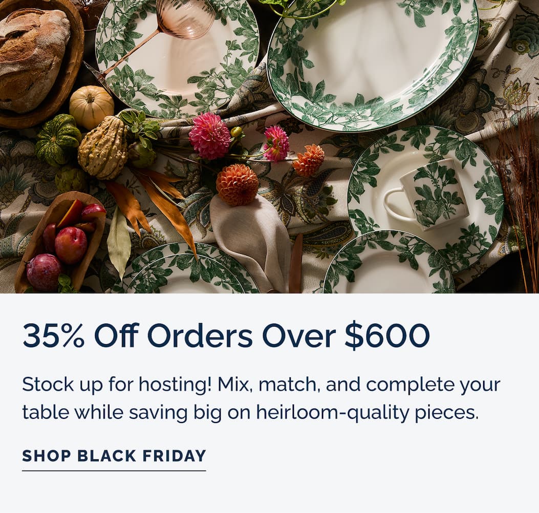 35% off orders over $600 - Stock up for hosting! Mix, match, and complete your table while saving big on heirloom-quality pieces.