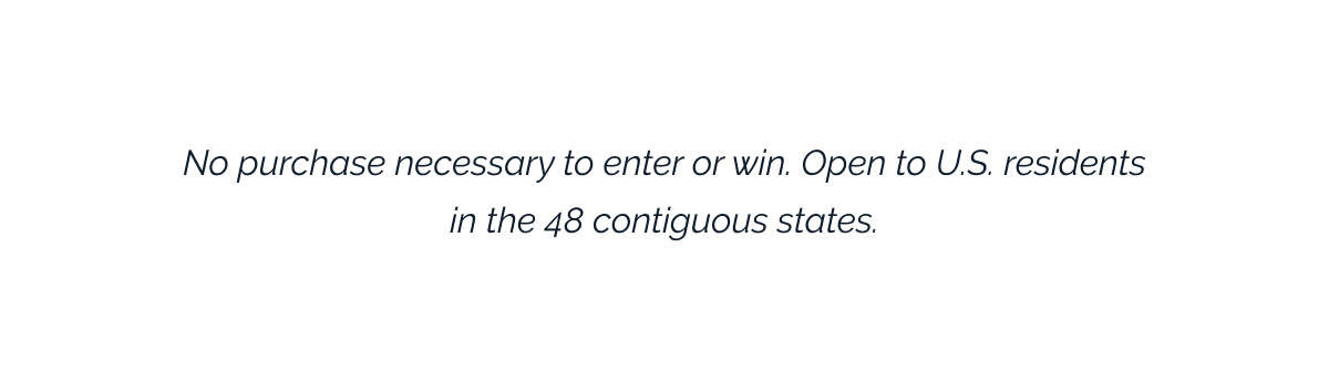 No purchase necessary to enter or win. Open to U.S. residents in the 48 contiguous states.