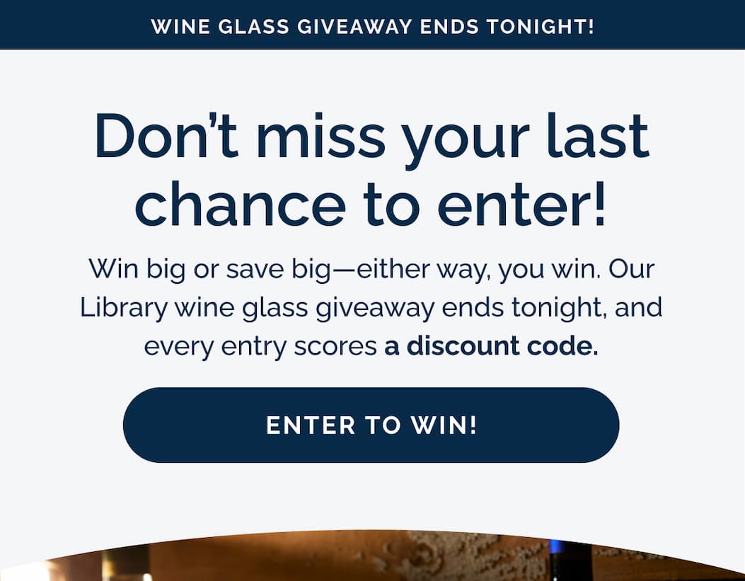 Don't miss your last chance to enter! Win big or save big—either way, you win. Our Library wine glass giveaway ends tonight, and every entry scores a discount code.
