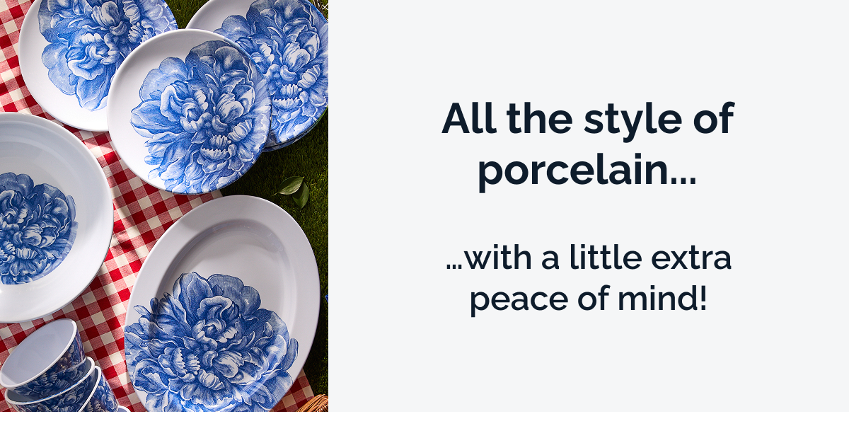 All the style of porcelain... …with a little extra peace of mind!