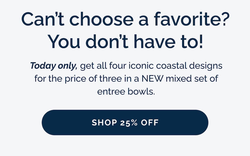 Can’t choose a favorite? You don’t have to! Today only, get all four iconic coastal designs for the price of three in a NEW mixed set of entree bowls.
