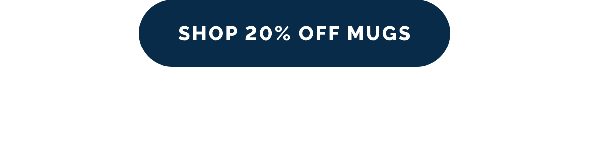SHOP 20% OFF MUGS