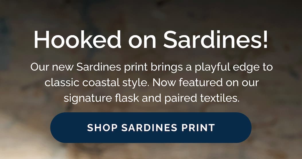 Hooked on Sardines! Our new Sardines print brings a playful edge to classic coastal style. Now featured on our signature flask and paired textiles. Shop Now